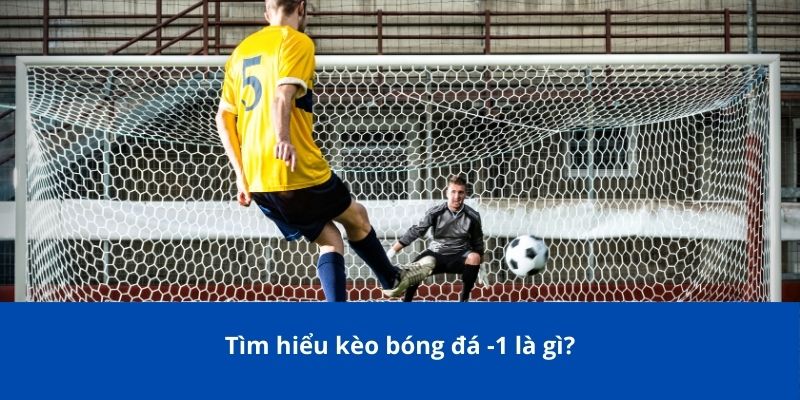 Giải Thích Về Kèo Bóng Đá -1 Là Gì Trong Cá Cược Từ Bongdalu 2 Tìm hiểu kèo bóng đá -1 là gì?