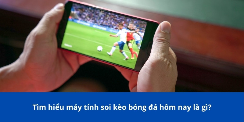 Máy Tính Soi Kèo Bóng Đá Hôm Nay – Công Cụ Hỗ Trợ Đắc Lực 2 Tìm hiểu máy tính soi kèo bóng đá hôm nay là gì?